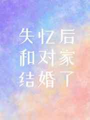 失忆后和对家结婚了剧透
